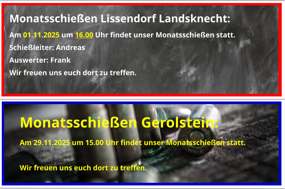 Monatsschießen Gerolstein: Am 29.11.2025 um 15.00 Uhr findet unser Monatsschießen statt.  Wir freuen uns euch dort zu treffen. Monatsschießen Lissendorf Landsknecht: Am 01.11.2025 um 16.00 Uhr findet unser Monatsschießen statt. Schießleiter: Andreas Auswerter: Frank Wir freuen uns euch dort zu treffen.
