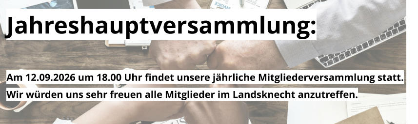Jahreshauptversammlung:  Am 12.09.2026 um 18.00 Uhr findet unsere jährliche Mitgliederversammlung statt. Wir würden uns sehr freuen alle Mitglieder im Landsknecht anzutreffen.